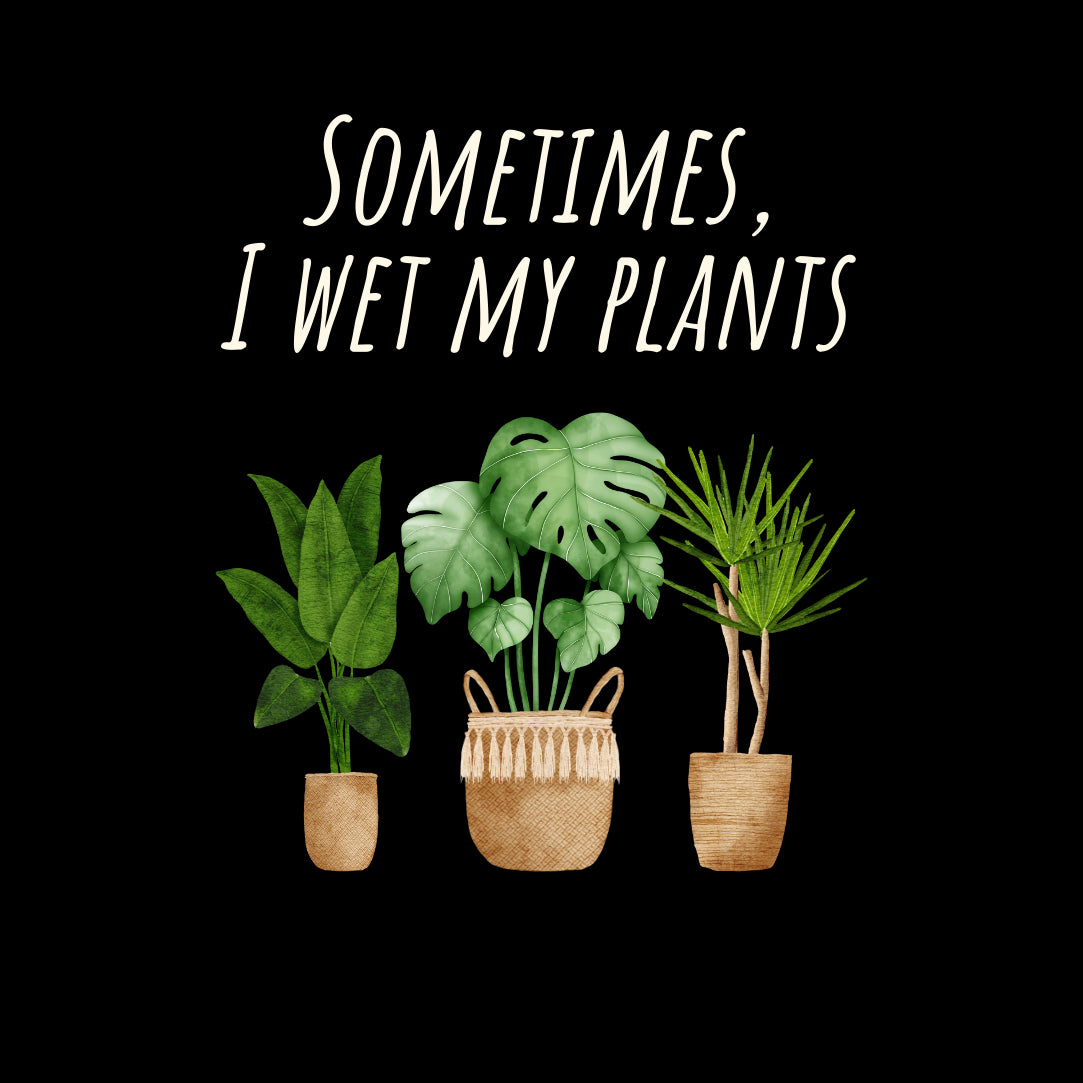 Sometimes I Wet My Plants